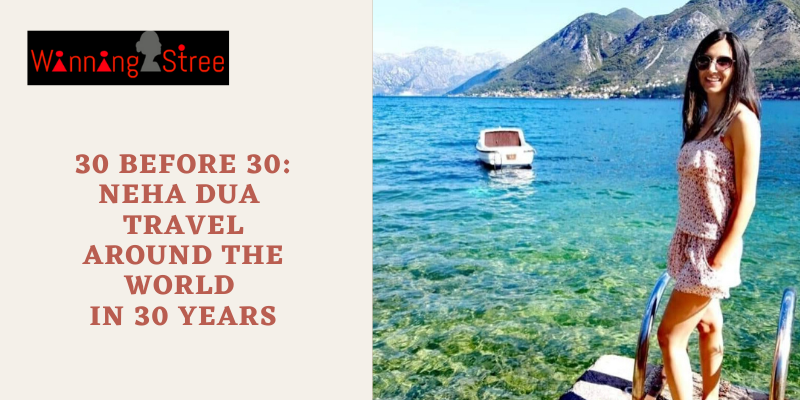 30 Before 30: Neha Dua Travel Around The World In 30 Years