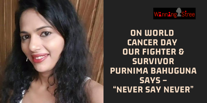 On World Cancer Day Our Fighter & Survivor Purnima Bahuguna Says –“Never Say Never”