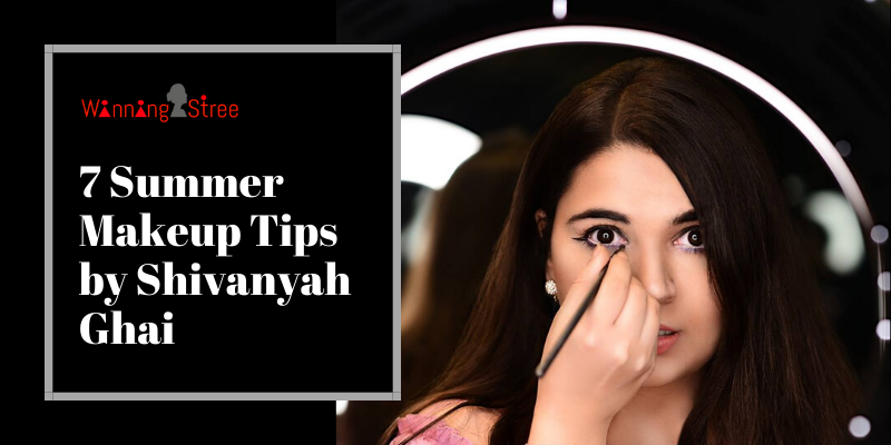 7 Summer Makeup Tips by Shivanyah Ghai