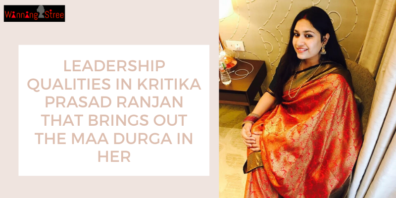 6 Leadership Qualities In Kritika Prasad Ranjan That Brings Out The Maa Durga in Her