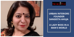 In Conversation With Sangeeta Ahuja, Urban Interiors – A Lady Boss In A Man’s World