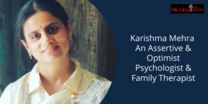 CHAT WITH KARISHMA MEHRA AN ASSERTIVE AND OPTIMIST PSYCHOLOGIST AND FAMILY THERAPIST